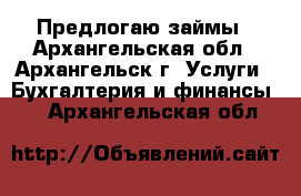 Предлогаю займы - Архангельская обл., Архангельск г. Услуги » Бухгалтерия и финансы   . Архангельская обл.